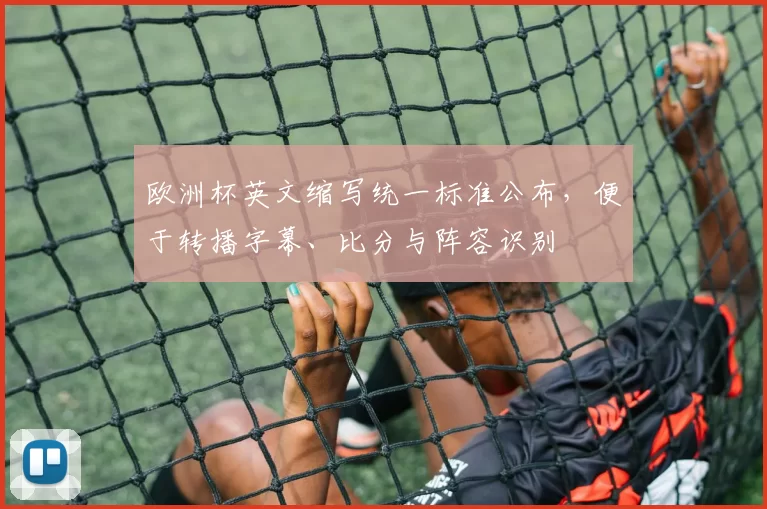 欧洲杯英文缩写统一标准公布,便于转播字幕、比分与阵容识别