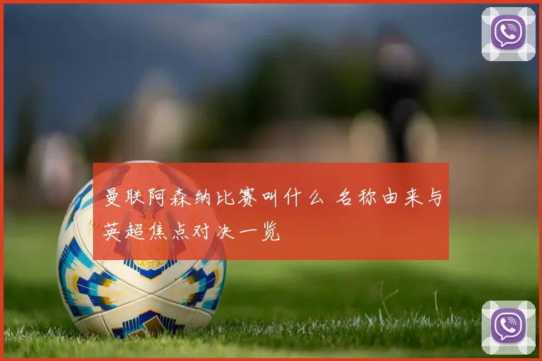 曼联阿森纳比赛叫什么 名称由来与英超焦点对决一览