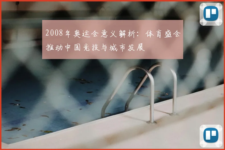 2008年奥运会意义解析:体育盛会推动中国竞技与城市发展