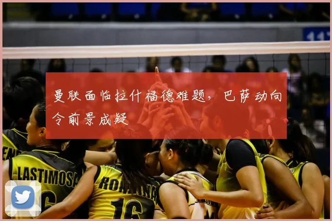曼联面临拉什福德难题，巴萨动向令前景成疑