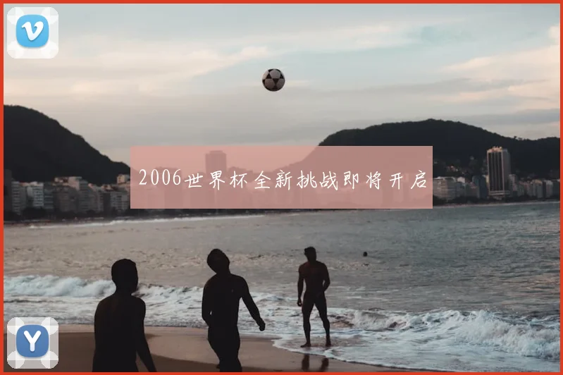 2006世界杯全新挑战即将开启