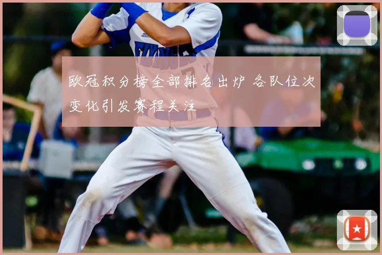 欧冠积分榜全部排名出炉 各队位次变化引发赛程关注