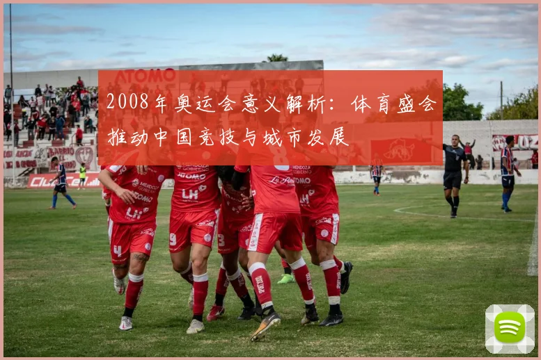 2008年奥运会意义解析:体育盛会推动中国竞技与城市发展