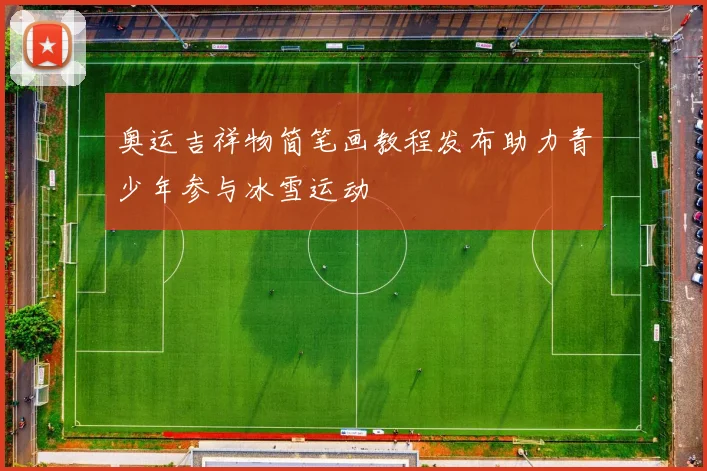 奥运吉祥物简笔画教程发布助力青少年参与冰雪运动