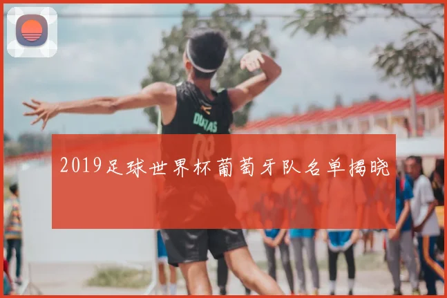 2019足球世界杯葡萄牙队名单揭晓