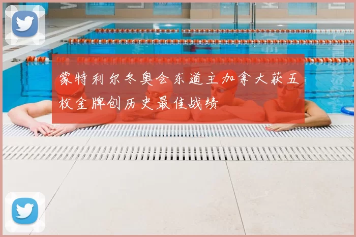 蒙特利尔冬奥会东道主加拿大获五枚金牌创历史最佳战绩
