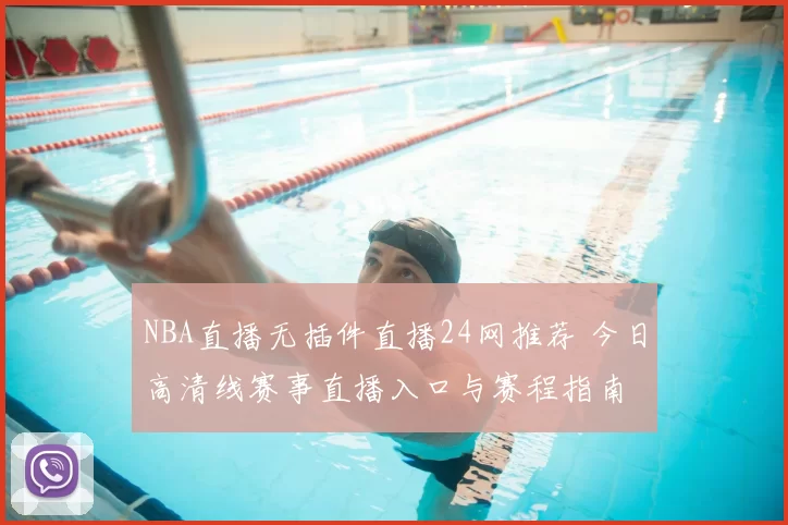 NBA直播无插件直播24网推荐 今日高清线赛事直播入口与赛程指南