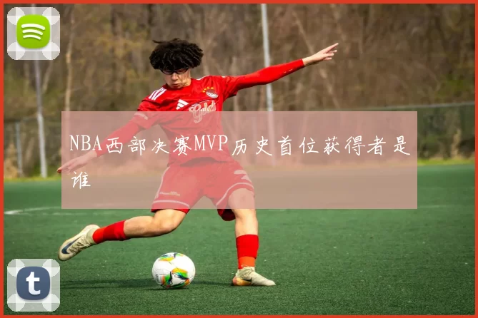 NBA西部决赛MVP历史首位获得者是谁