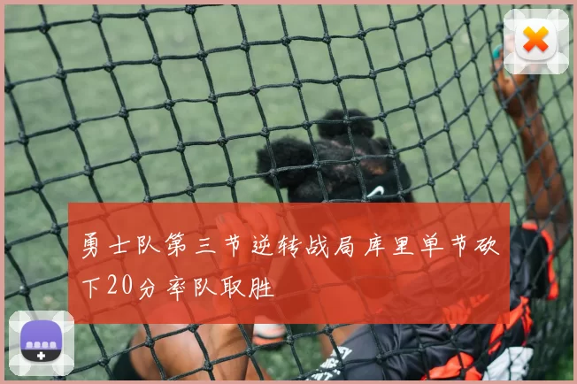 勇士队第三节逆转战局库里单节砍下20分率队取胜