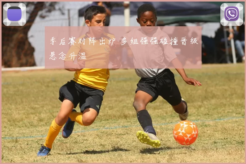 季后赛对阵出炉 多组强强碰撞晋级悬念升温