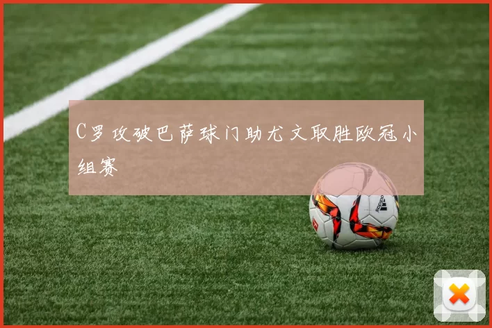 C罗攻破巴萨球门助尤文取胜欧冠小组赛