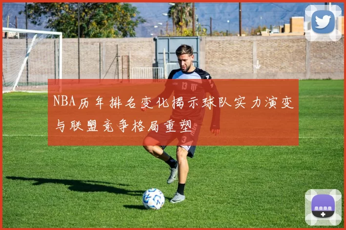 NBA历年排名变化揭示球队实力演变与联盟竞争格局重塑