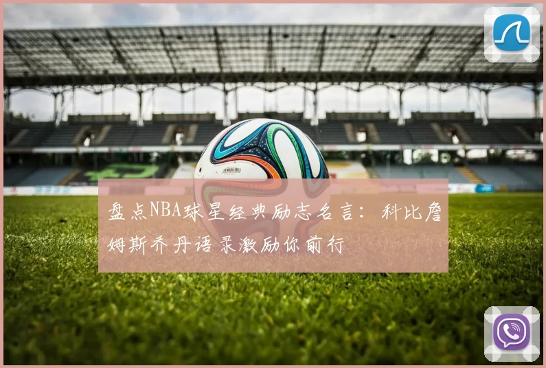 盘点NBA球星经典励志名言：科比詹姆斯乔丹语录激励你前行