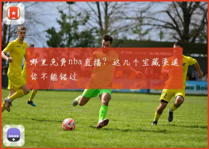 哪里免费nba直播?这几个宝藏渠道你不能错过