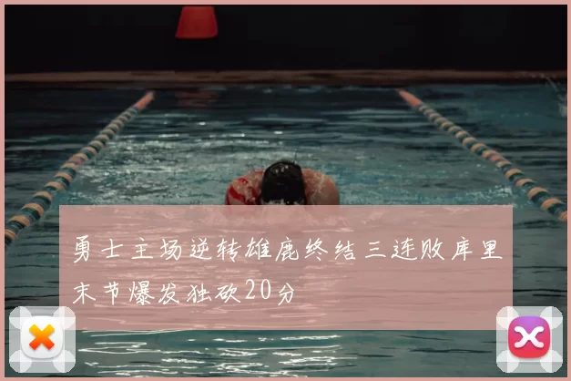 勇士主场逆转雄鹿终结三连败库里末节爆发独砍20分