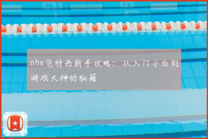 nba范特西新手攻略：从入门小白到游戏大神的秘籍
