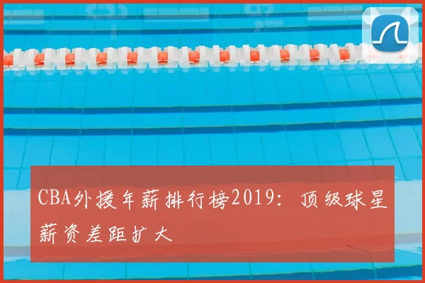 CBA外援年薪排行榜2019:顶级球星薪资差距扩大