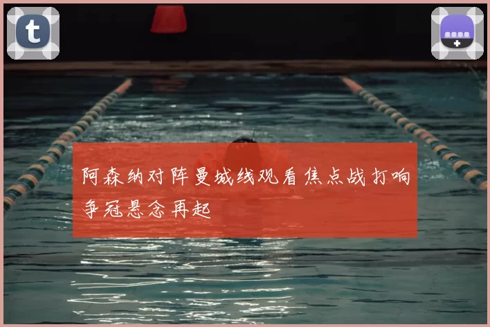 阿森纳对阵曼城线观看焦点战打响争冠悬念再起
