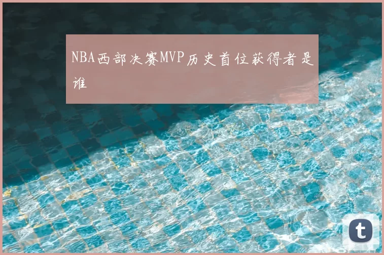NBA西部决赛MVP历史首位获得者是谁