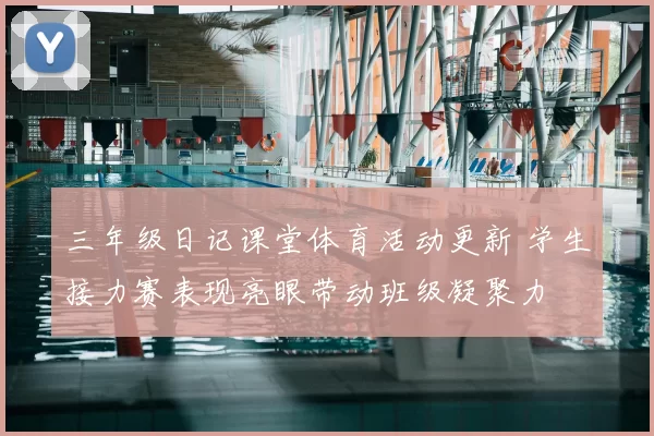 三年级日记课堂体育活动更新 学生接力赛表现亮眼带动班级凝聚力
