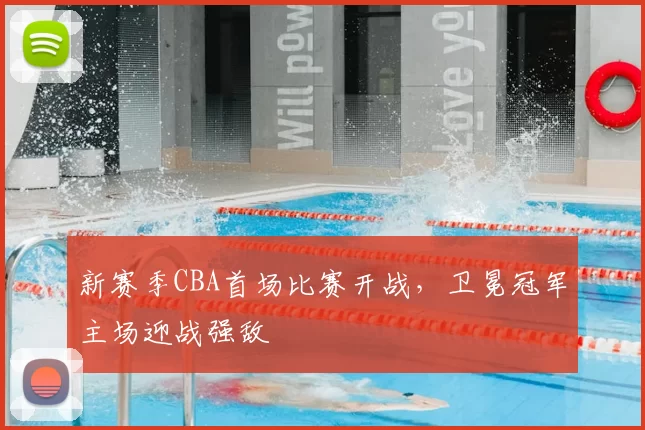 新赛季CBA首场比赛开战，卫冕冠军主场迎战强敌