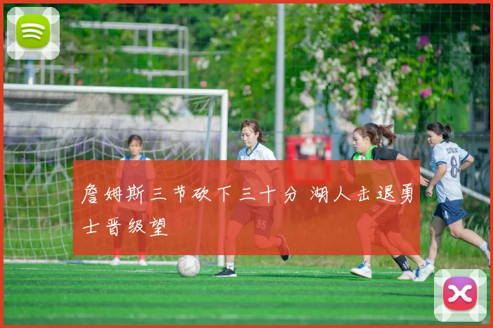 詹姆斯三节砍下三十分 湖人击退勇士晋级望