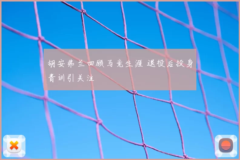 胡安弗兰回顾马竞生涯 退役后投身青训引关注