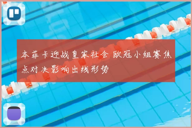 本菲卡迎战皇家社会 欧冠小组赛焦点对决影响出线形势