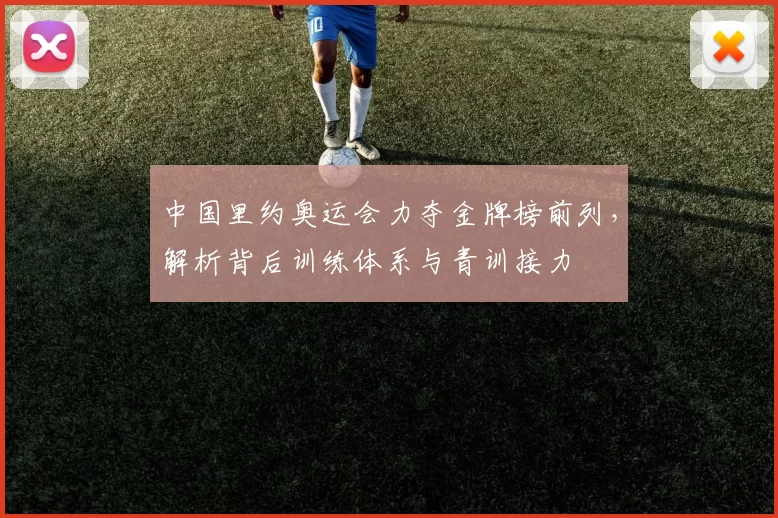 中国里约奥运会力夺金牌榜前列，解析背后训练体系与青训接力