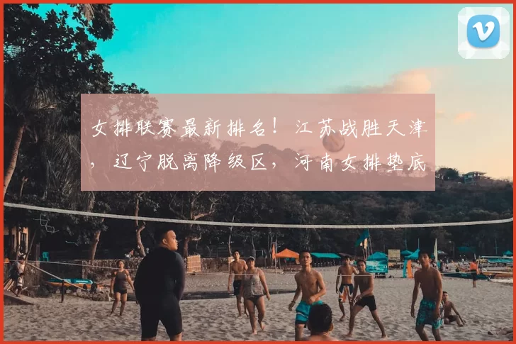 女排联赛最新排名！江苏战胜天津，辽宁脱离降级区，河南女排垫底！