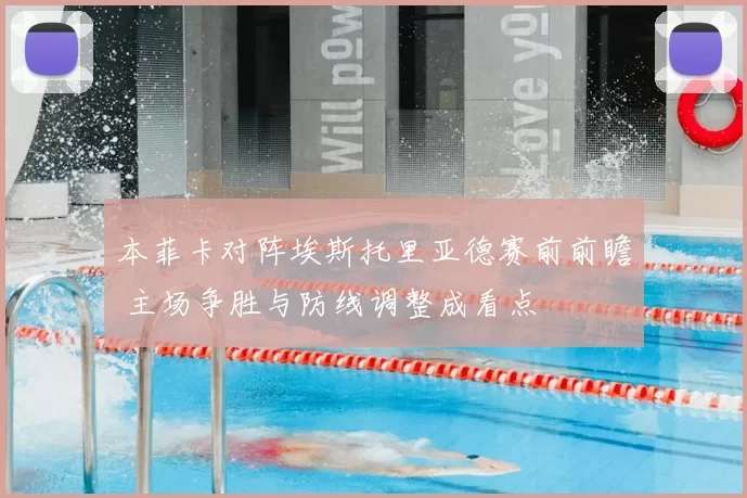 本菲卡对阵埃斯托里亚德赛前前瞻 主场争胜与防线调整成看点