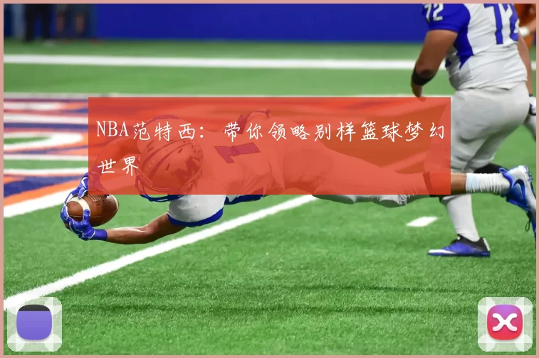 NBA范特西：带你领略别样篮球梦幻世界