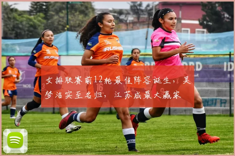 女排联赛前12轮最佳阵容诞生，吴梦洁实至名归，江苏成最大赢家