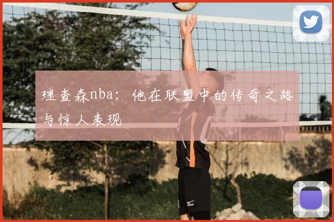 理查森nba：他在联盟中的传奇之路与惊人表现