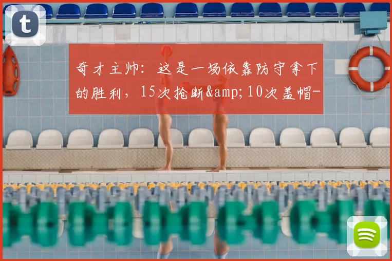 奇才主帅：这是一场依靠防守拿下的胜利，15次抢断&10次盖帽-NBA新闻