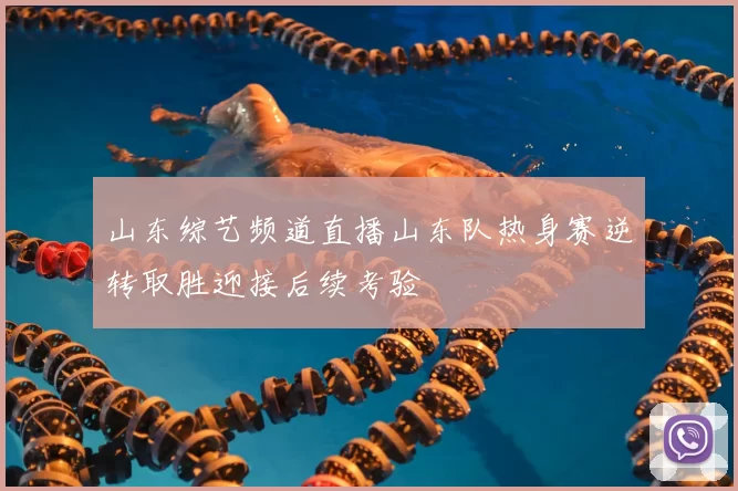 山东综艺频道直播山东队热身赛逆转取胜迎接后续考验
