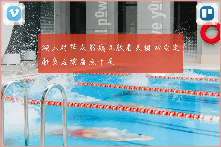 湖人对阵灰熊战况胶着关键回合定胜负后续看点十足
