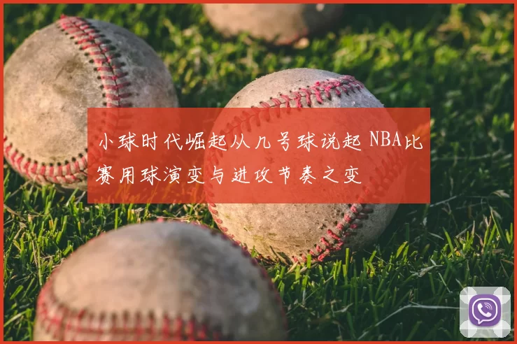 小球时代崛起从几号球说起 NBA比赛用球演变与进攻节奏之变