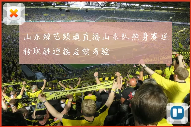 山东综艺频道直播山东队热身赛逆转取胜迎接后续考验
