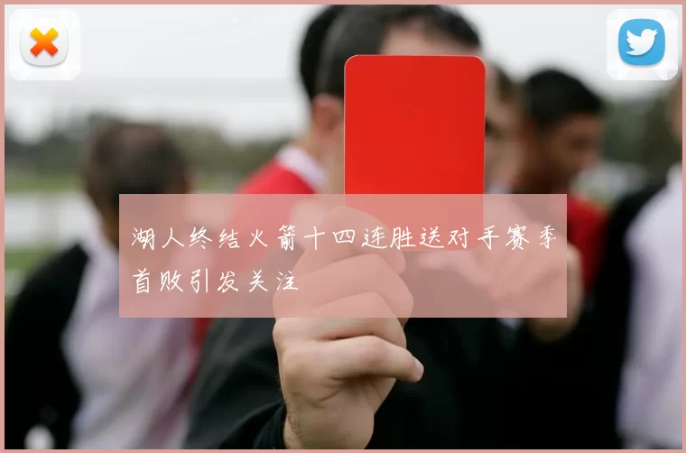 湖人终结火箭十四连胜送对手赛季首败引发关注